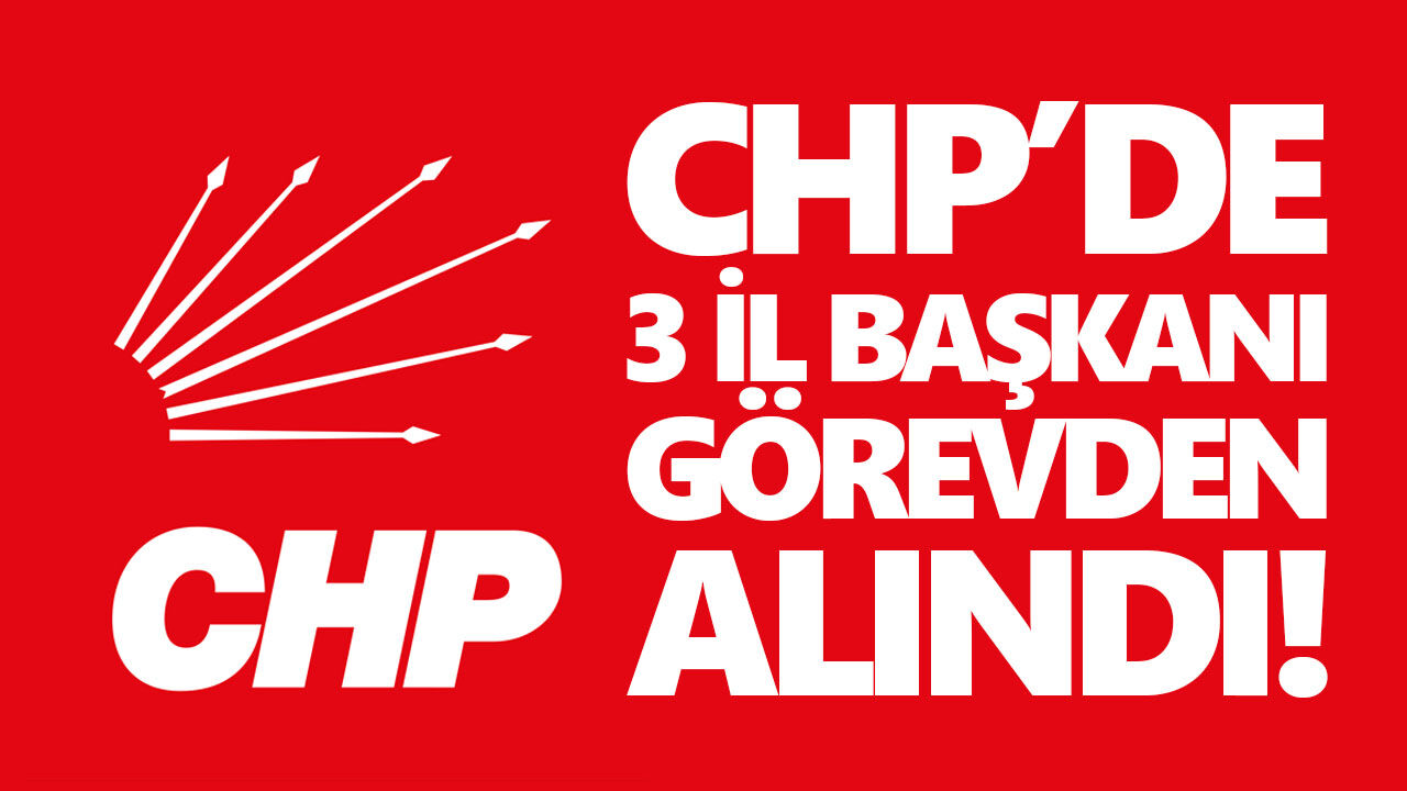 CHP’de deprem etkisi yaratan kararlar! 3 il başkanı görevden alındı