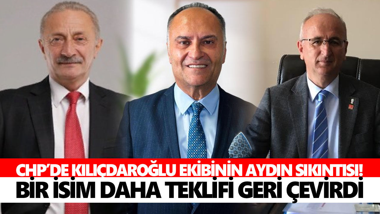 CHP’de Kılıçdaroğlu ekibinin Aydın sıkıntısı! Bir isim daha teklifi geri çevirdi