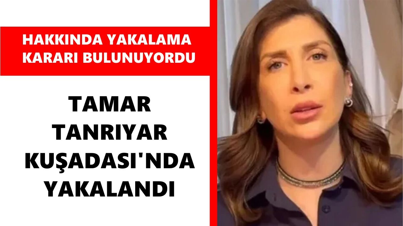 Hakkında yakalama kararı bulunan Tamar Tanrıyar Kuşadası'nda yakalandı