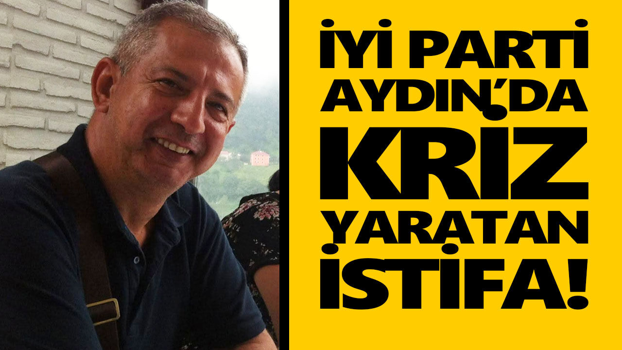 İYİ Parti Aydın’da kriz yaratan istifa!