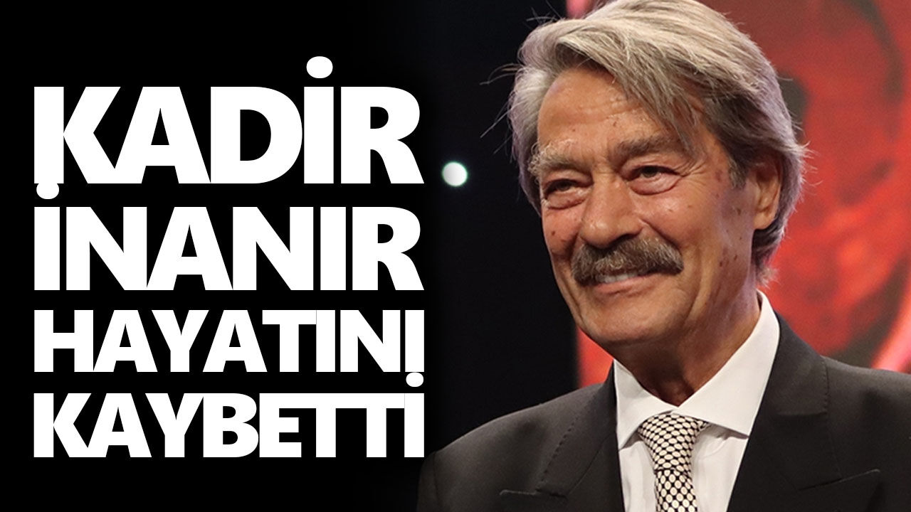 Yeşilçam’ın efsane ismi Kadir İnanır hayatını kaybetti