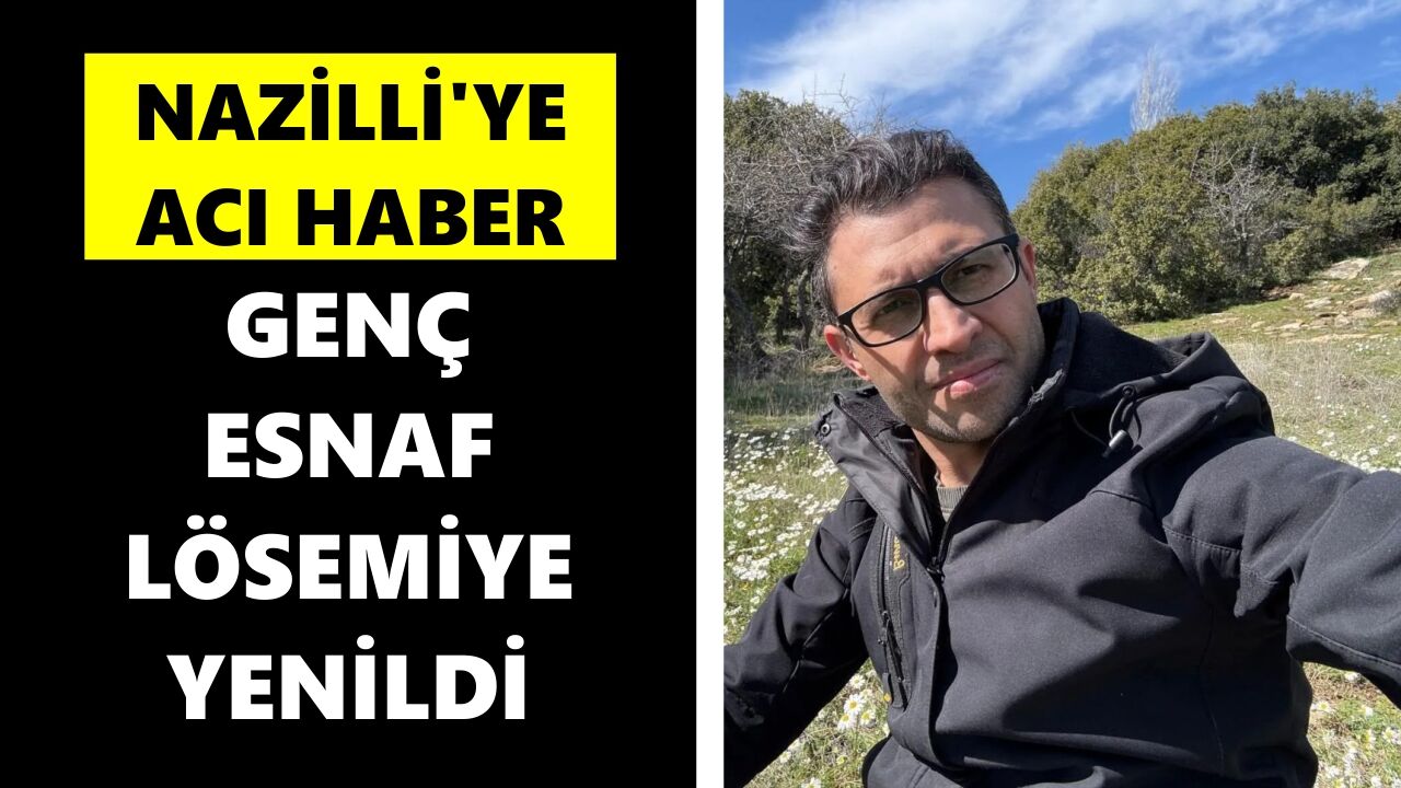 Nazilli'ye acı haber: Genç esnaf lösemiye yenildi