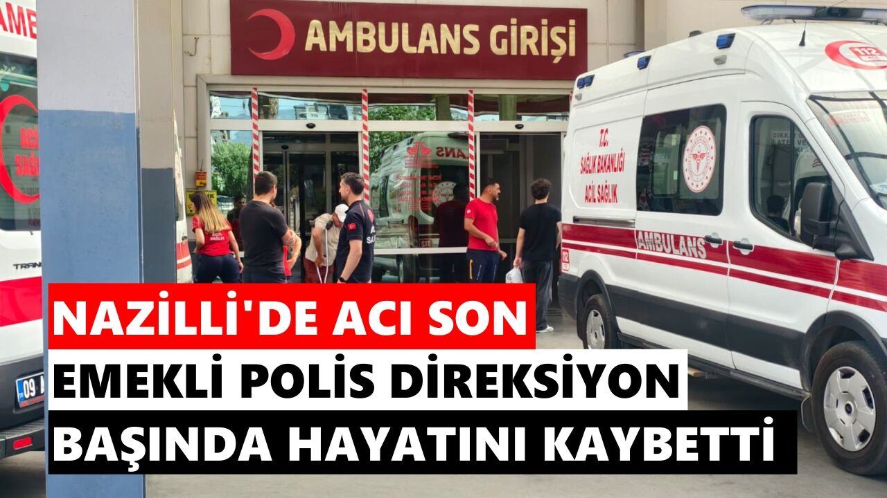 Nazilli'de emekli polis direksiyon başında hayatını kaybetti