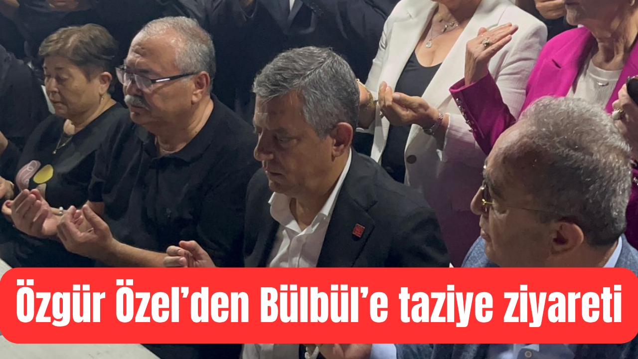 Özgür Özel’den Bülbül’e taziye ziyareti