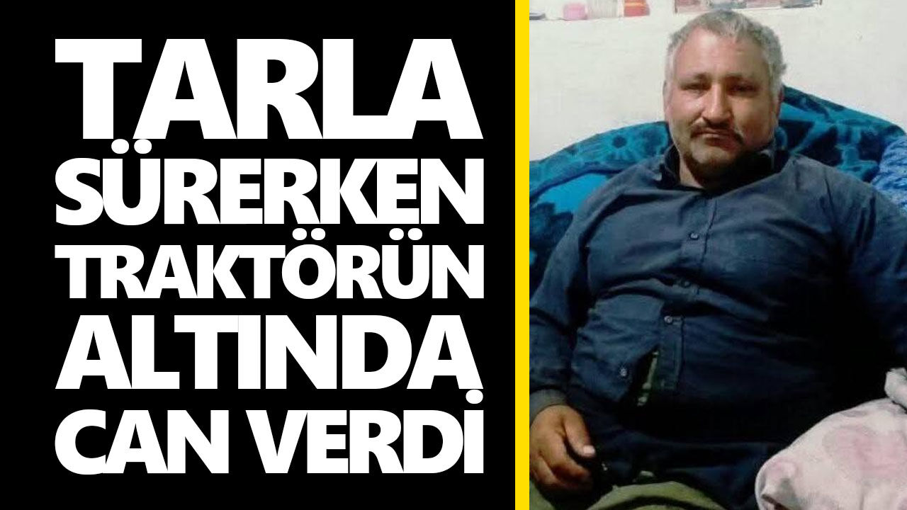 Tarla sürerken traktörün altında can verdi