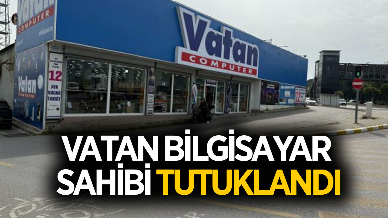 Vatan Bilgisayar'ın sahibi tutuklanarak cezaevine gönderildi