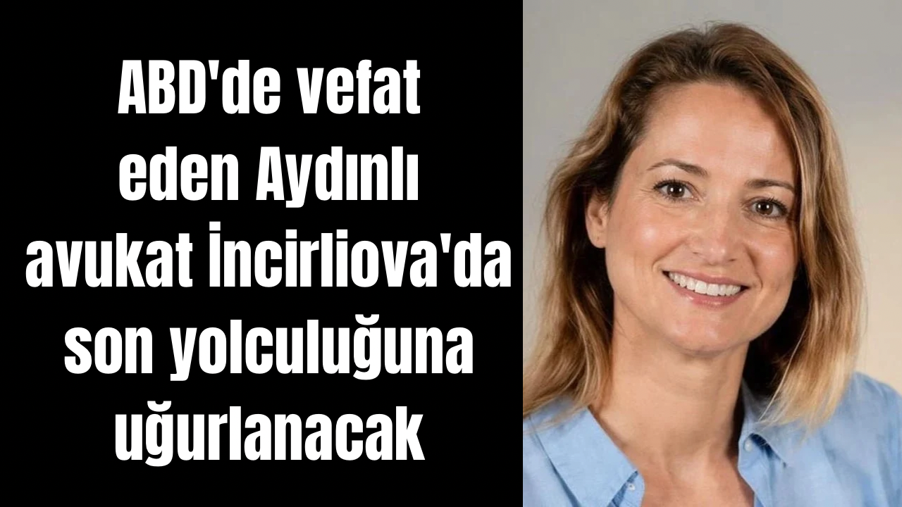 ABD'de vefat eden Aydınlı avukat İncirliova'da son yolculuğuna uğurlanacak