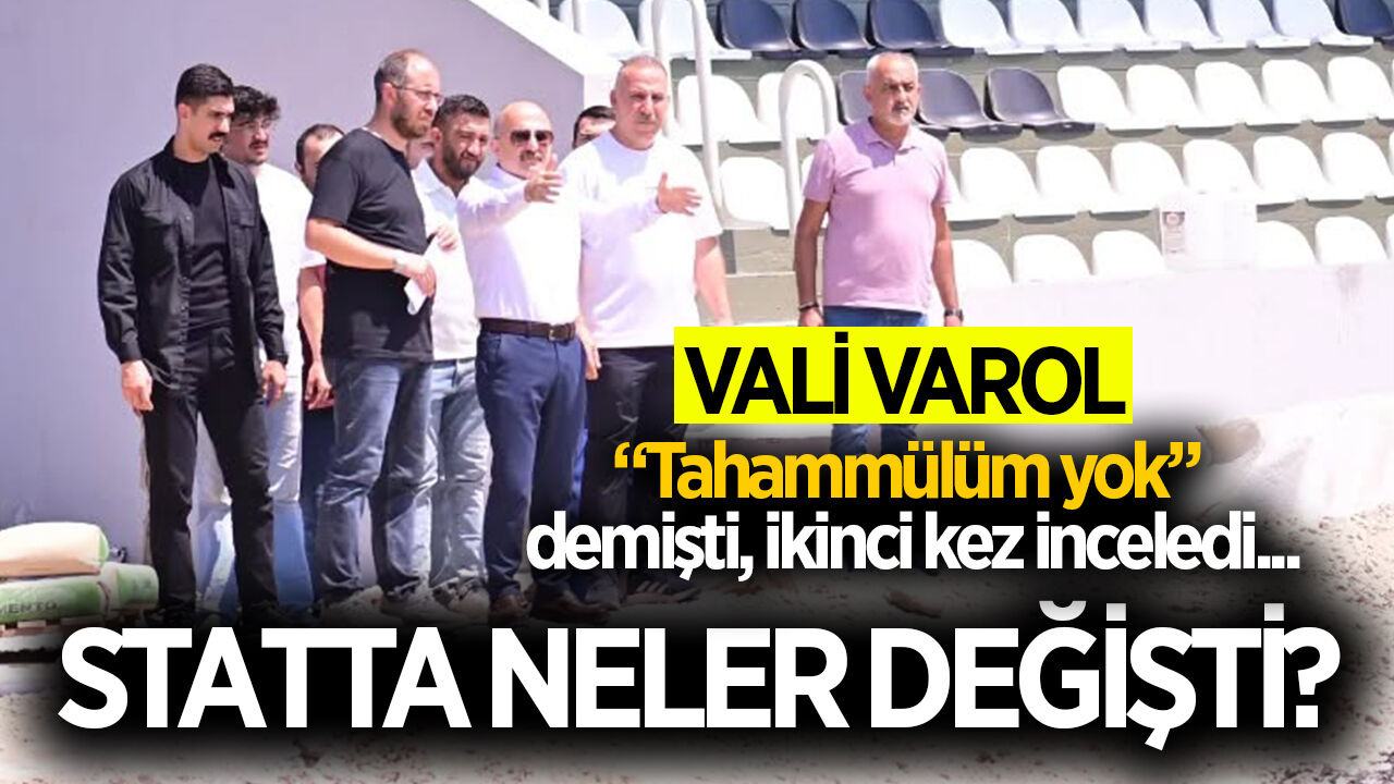 "Tahammülümüz yok" demişti... Vali Osman Varol statta son durumu gördü