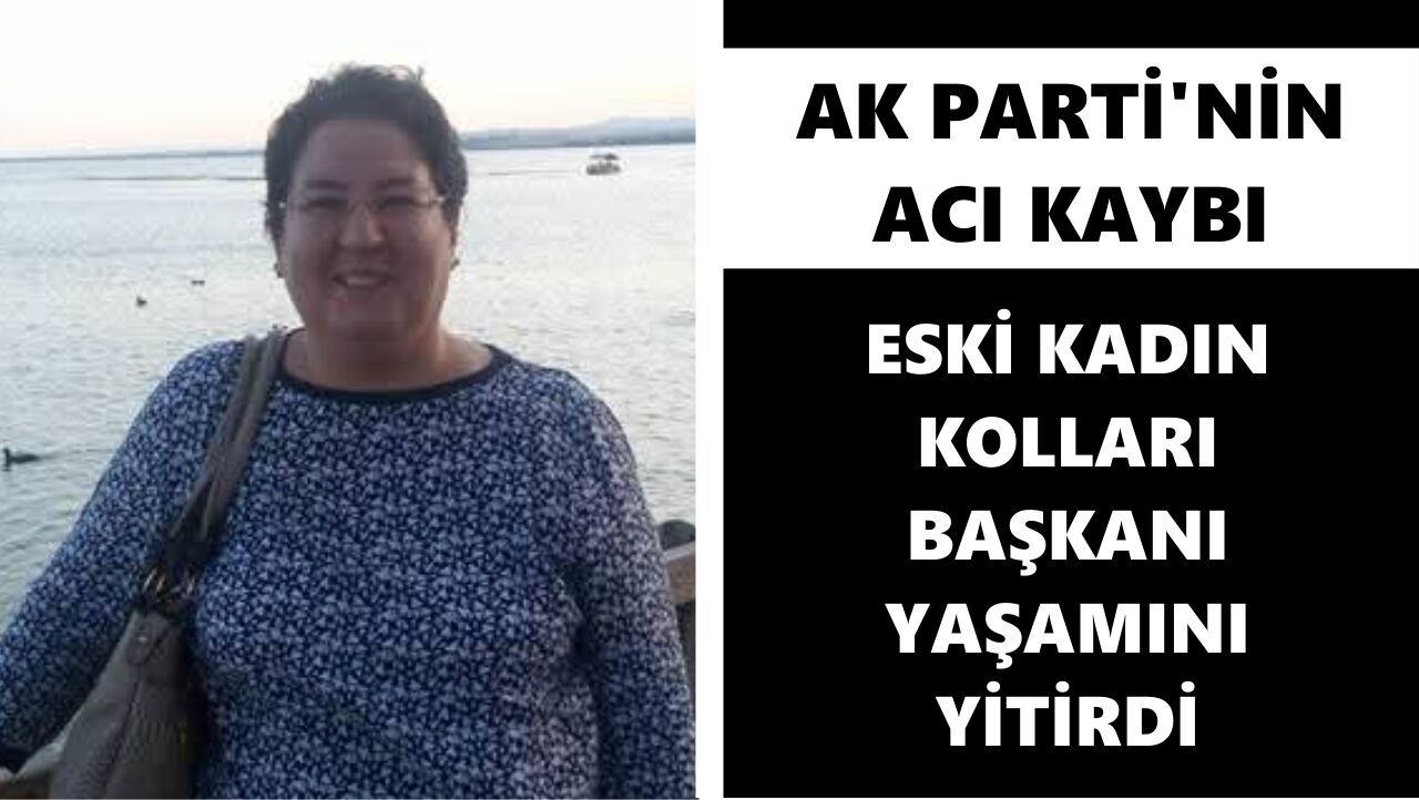 AK Parti'nin acı kaybı: Eski Kadın Kolları başkanı yaşamını yitirdi