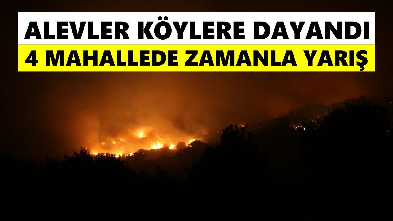 Alevler köylere dayandı! 4 mahallede zamanla yarış