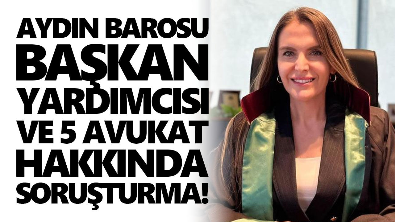 Aydın Barosu Başkan Yardımcısı ve 5 avukat hakkında soruşturma!