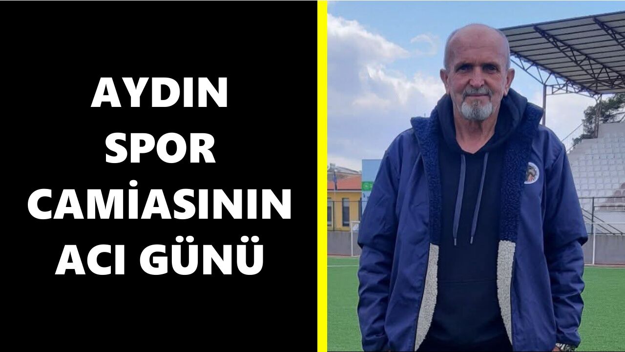 Aydın spor camiasının acı günü: Yılların tecrübesi, hayatını kaybetti