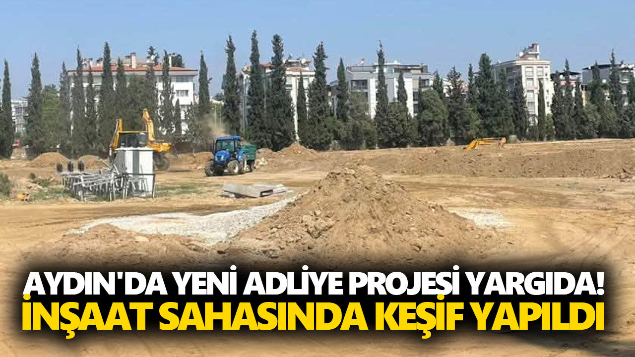 Aydın'da yeni adliye projesi yargıda! İnşaat sahasında keşif yapıldı