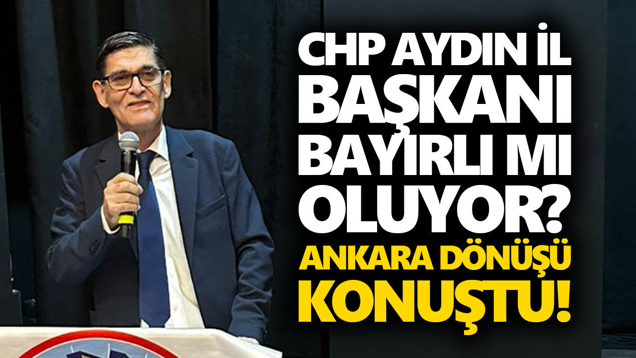 CHP Aydın İl Başkanı Bayırlı mı oluyor? Ankara dönüşü konuştu!