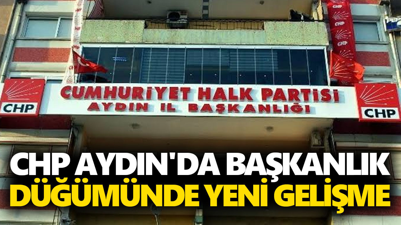 CHP Aydın'da başkanlık düğümünde yeni gelişme!