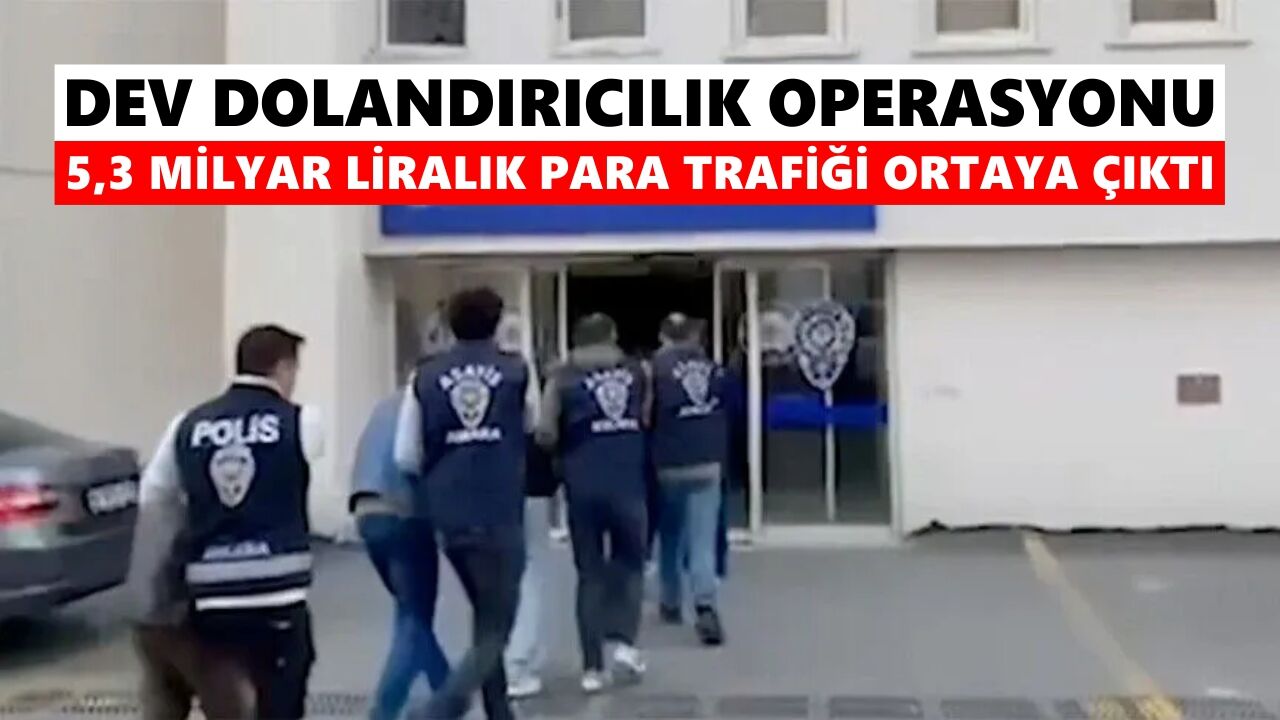 Dev dolandırıcılık operasyonu: 5,3 Milyar liralık para trafiği ortaya çıktı