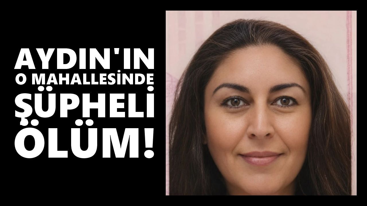 Aydın'da 44 yaşındaki kadın evinde ölü bulundu
