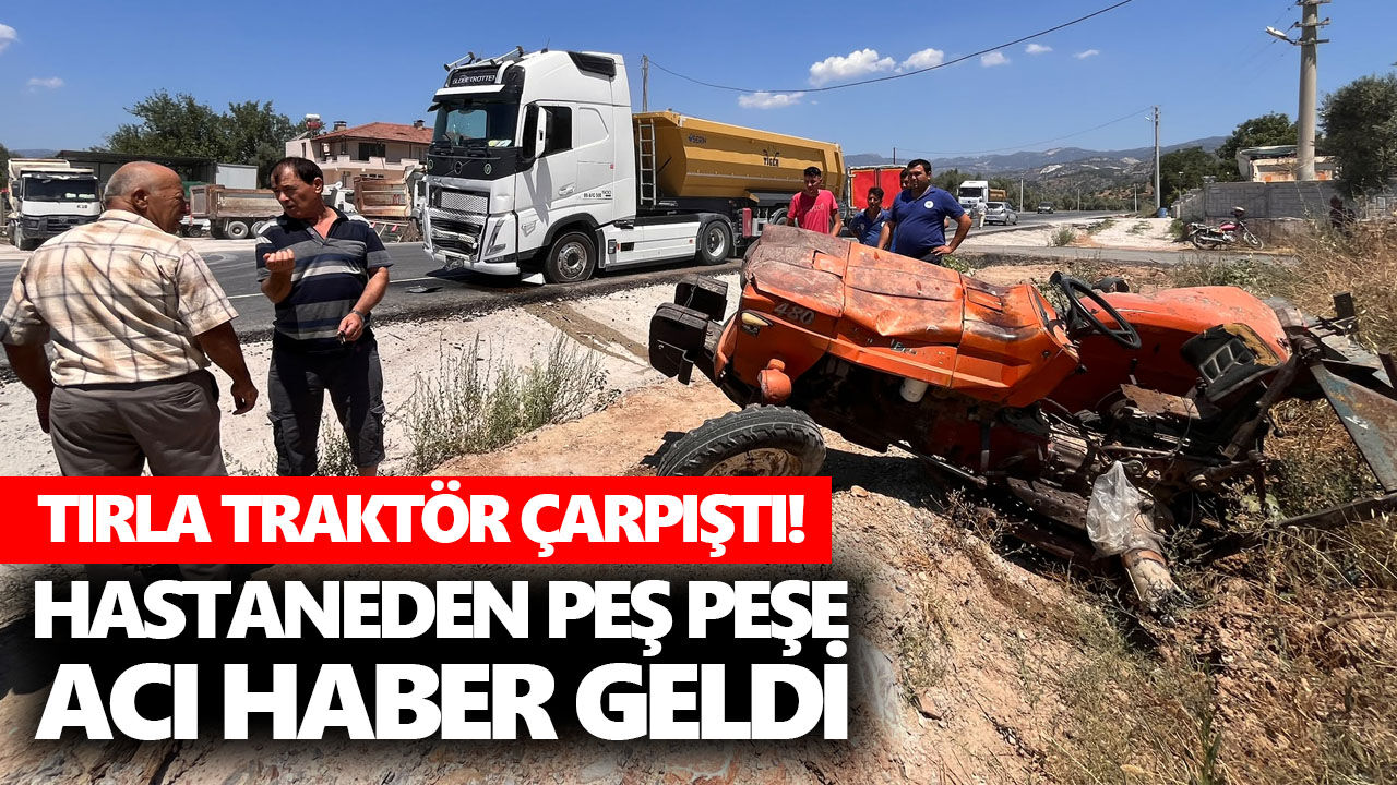 Tırla traktör çarpıştı! Hastaneden peş peşe acı haber geldi