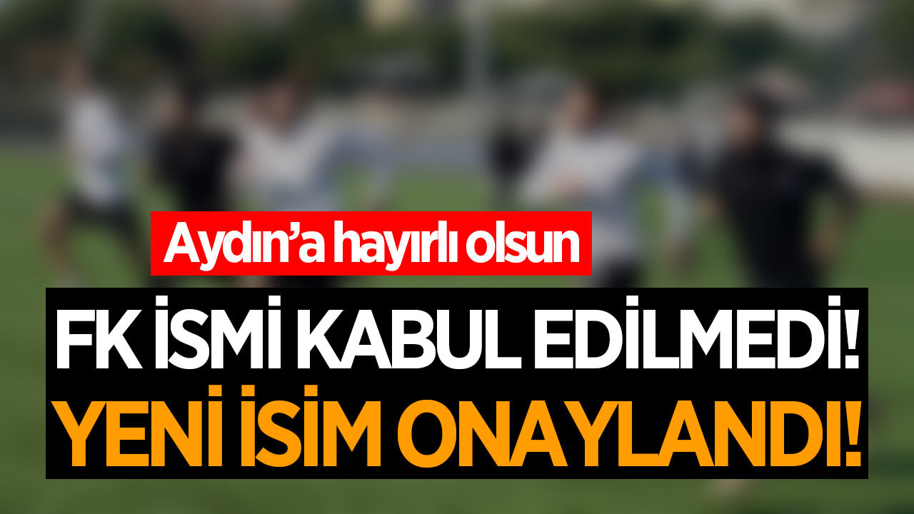 Aydın'da isim değişikliğine sürpriz! 'FK' olmadı, yeni isim onaylandı!